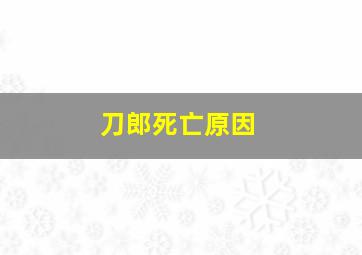 刀郎死亡原因