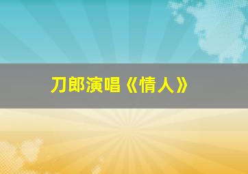 刀郎演唱《情人》