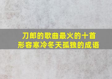 刀郎的歌曲最火的十首形容寒冷冬天孤独的成语