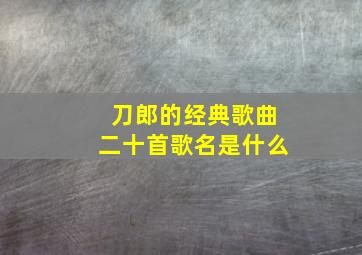 刀郎的经典歌曲二十首歌名是什么