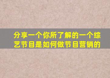 分享一个你所了解的一个综艺节目是如何做节目营销的