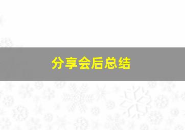 分享会后总结