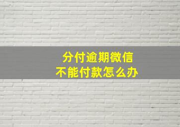 分付逾期微信不能付款怎么办