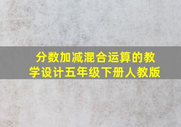 分数加减混合运算的教学设计五年级下册人教版