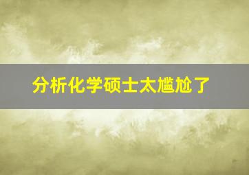 分析化学硕士太尴尬了