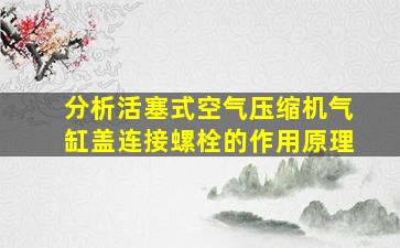 分析活塞式空气压缩机气缸盖连接螺栓的作用原理