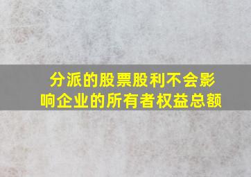 分派的股票股利不会影响企业的所有者权益总额