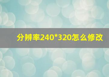 分辨率240*320怎么修改