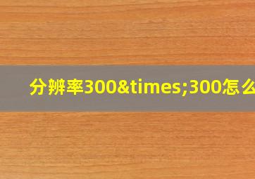 分辨率300×300怎么调