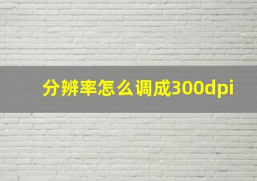 分辨率怎么调成300dpi