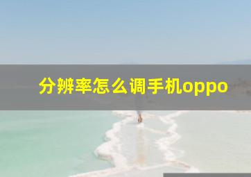 分辨率怎么调手机oppo