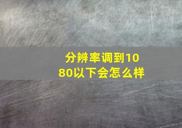 分辨率调到1080以下会怎么样