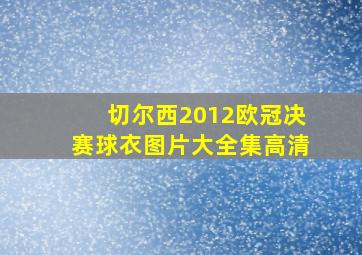 切尔西2012欧冠决赛球衣图片大全集高清