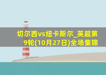 切尔西vs纽卡斯尔_英超第9轮(10月27日)全场集锦