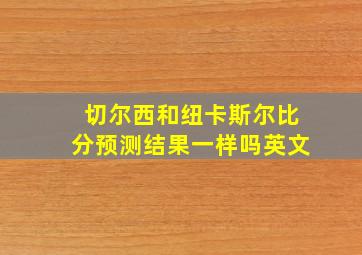 切尔西和纽卡斯尔比分预测结果一样吗英文