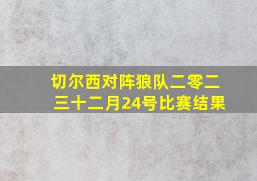 切尔西对阵狼队二零二三十二月24号比赛结果