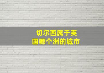 切尔西属于英国哪个洲的城市