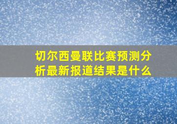 切尔西曼联比赛预测分析最新报道结果是什么