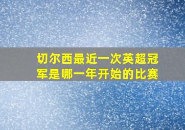 切尔西最近一次英超冠军是哪一年开始的比赛