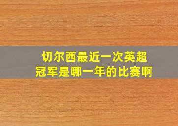 切尔西最近一次英超冠军是哪一年的比赛啊