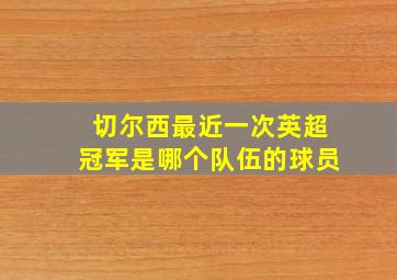 切尔西最近一次英超冠军是哪个队伍的球员