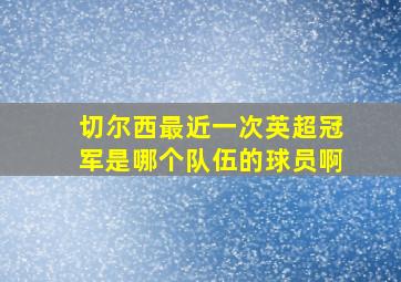 切尔西最近一次英超冠军是哪个队伍的球员啊