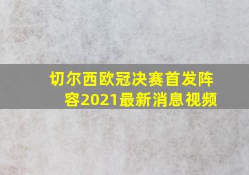 切尔西欧冠决赛首发阵容2021最新消息视频