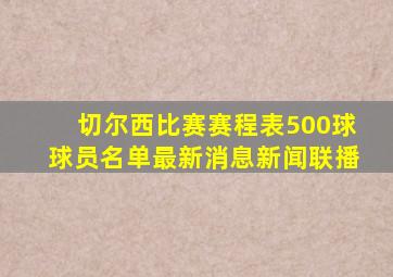 切尔西比赛赛程表500球球员名单最新消息新闻联播