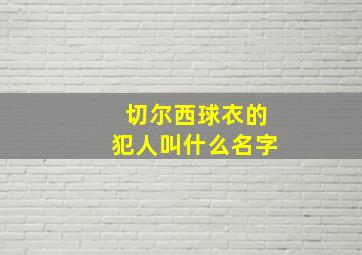 切尔西球衣的犯人叫什么名字