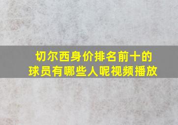 切尔西身价排名前十的球员有哪些人呢视频播放