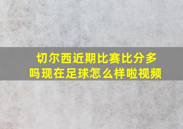 切尔西近期比赛比分多吗现在足球怎么样啦视频