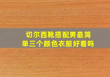 切尔西靴搭配男最简单三个颜色衣服好看吗