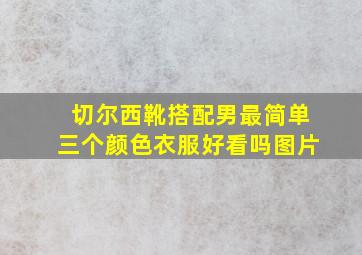 切尔西靴搭配男最简单三个颜色衣服好看吗图片