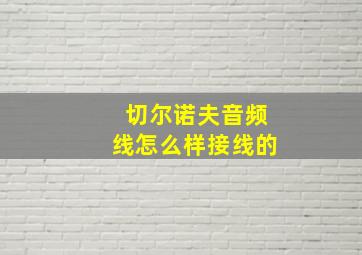 切尔诺夫音频线怎么样接线的