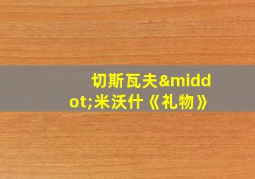 切斯瓦夫·米沃什《礼物》