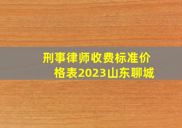 刑事律师收费标准价格表2023山东聊城