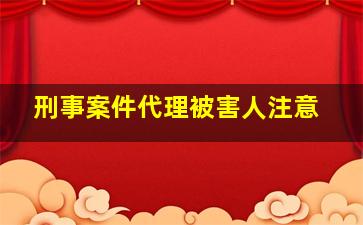 刑事案件代理被害人注意