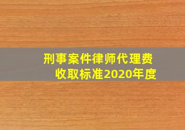 刑事案件律师代理费收取标准2020年度