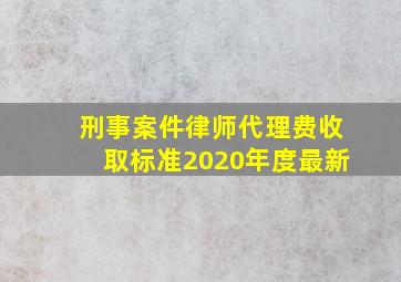 刑事案件律师代理费收取标准2020年度最新