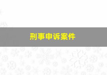 刑事申诉案件