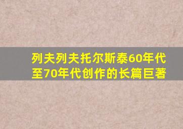 列夫列夫托尔斯泰60年代至70年代创作的长篇巨著