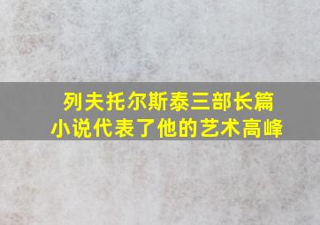 列夫托尔斯泰三部长篇小说代表了他的艺术高峰