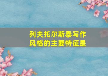 列夫托尔斯泰写作风格的主要特征是