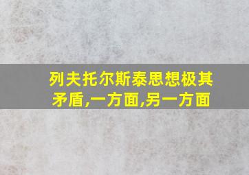 列夫托尔斯泰思想极其矛盾,一方面,另一方面