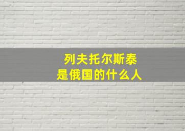 列夫托尔斯泰是俄国的什么人