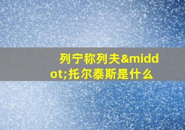 列宁称列夫·托尔泰斯是什么