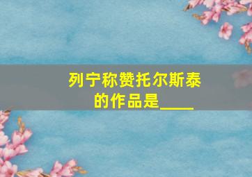 列宁称赞托尔斯泰的作品是____