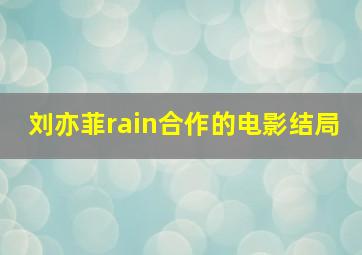 刘亦菲rain合作的电影结局