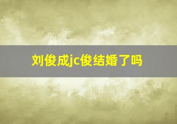 刘俊成jc俊结婚了吗