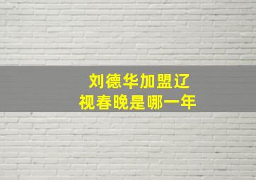 刘德华加盟辽视春晚是哪一年